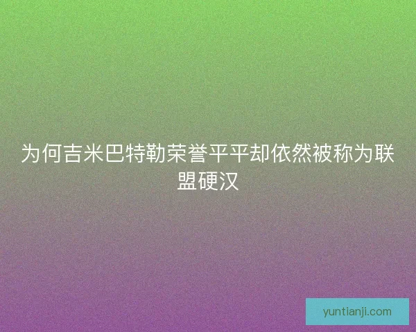 为何吉米巴特勒荣誉平平却依然被称为联盟硬汉