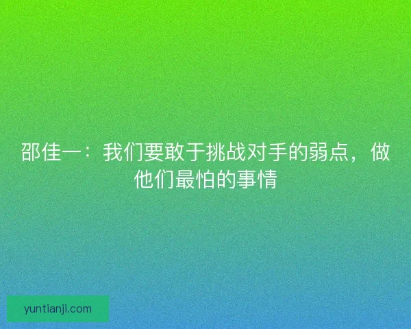 邵佳一：我们要敢于挑战对手的弱点，做他们最怕的事情